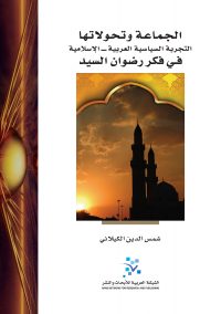 الجماعة وتحولاتها: التجربة السياسية العربية - الإسلامية في فكر رضوان السيد